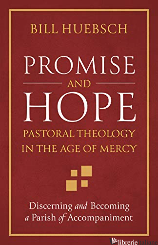 PROMISE AND HOPE: PASTORAL THEOLOGY IN AN AGE OF MERCY di HUEBSCH BILL