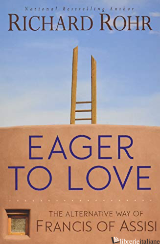 EAGER TO LOVE: THE ALTERNATIVE WAY OF FRANCIS OF ASSISI - ROHR RICHARD