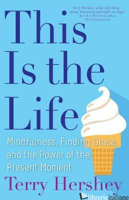 THIS IS LIFE: MINDFULNESS FINDING GRACE AND THE POWER OF THE PRESENT MOMENT - HERSHEY TERRY
