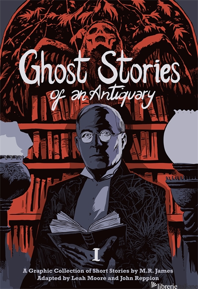 GHOST STORIES OF AN ANTIQUARY, VOL. 1 - M.R. JAMES, LEAH MOORE AND JOHN REPPION