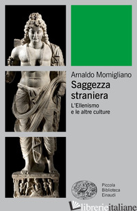 SAGGEZZA STRANIERA. L'ELLENISMO E LE ALTRE CULTURE di MOMIGLIANO ARNALDO