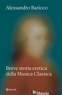 BREVE STORIA ERETICA DELLA MUSICA CLASSICA di BARICCO ALESSANDRO