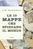 10 MAPPE CHE SPIEGANO IL MONDO (LE) - MARSHALL TIM