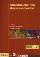 INTRODUZIONE ALLA STORIA MEDIEVALE - ALBERTONI G. (CUR.); LAZZARI T. (CUR.)