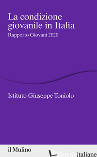 CONDIZIONE GIOVANILE IN ITALIA. RAPPORTO GIOVANI 2020 (LA) - ISTITUTO GIUSEPPE TONIOLO (CUR.)