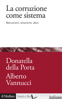 CORRUZIONE COME SISTEMA. MECCANISMI, DINAMICHE, ATTORI (LA) di DELLA PORTA DONATELLA; VANNUCCI ALBERTO