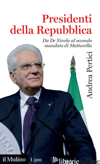 PRESIDENTI DELLA REPUBBLICA. DA DE NICOLA AL SECONDO MANDATO DI MATTARELLA di PERTICI ANDREA
