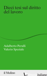 DIECI TESI SUL DIRITTO DEL LAVORO di PERULLI ADALBERTO; SPEZIALE VALERIO