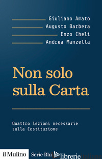 NON SOLO SULLA CARTA. QUATTRO LEZIONI NECESSARIE SULLA COSTITUZIONE - AMATO GIULIANO; BARBERA AUGUSTO; CHELI ENZO; MANZELLA ANDREA
