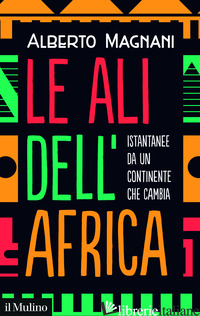 ALI DELL'AFRICA. ISTANTANEE DA UN CONTINENTE CHE CAMBIA (LE) di MAGNANI ALBERTO