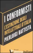 CONFORMISTI. L'ESTINZIONE DEGLI INTELLETTUALI D'ITALIA (I) - BATTISTA PIERLUIGI