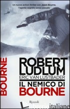 NEMICO DI BOURNE (IL) - LUDLUM ROBERT; VAN LUSTBADER ERIC