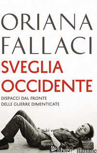 SVEGLIA OCCIDENTE. DISPACCI DAL FRONTE DELLE GUERRE DIMENTICATE di FALLACI ORIANA