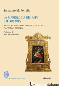 MARIOLOGIA DEI PAPI E IL ROSARIO. DA PAPA SISTO IV A PAPA FRANCESCO (1478-2017). - PERRELLA SALVATORE MARIA