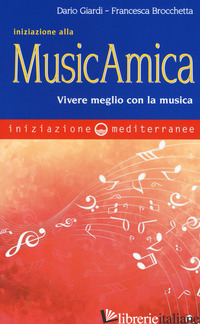 INIZIAZIONE ALLA MUSICAMICA. VIVERE MEGLIO CON LA MUSICA - GIARDI DARIO; BROCCHETTA FRANCESCA
