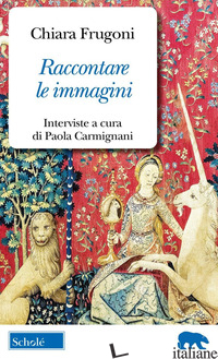 RACCONTARE LE IMMAGINI. DIALOGHI SUI MIEI LIBRI di FRUGONI CHIARA; CARMIGNANI P. (CUR.)