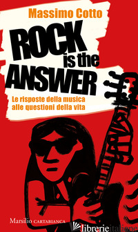 ROCK IS THE ANSWER. LE RISPOSTE DELLA MUSICA ALLE QUESTIONI DELLA VITA - COTTO MASSIMO