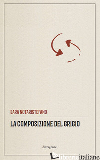 COMPOSIZIONE DEL GRIGIO (LA) - NOTARISTEFANO SARA; VENUTO M. (CUR.); STELLA S. (CUR.); CANCELLU E. (CUR.)