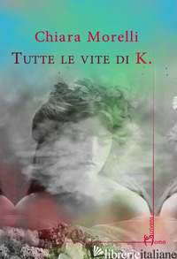 TUTTE LE VITE DI K. - MORELLI CHIARA