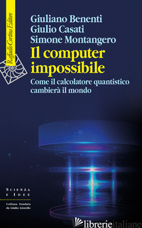 COMPUTER IMPOSSIBILE. COME IL CALCOLATORE QUANTISTICO CAMBIERA' IL MONDO (IL) di BENENTI GIULIANO; CASATI GIULIO; MONTANGERO SIMONE