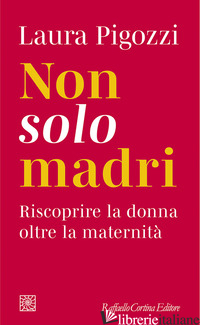 NON SOLO MADRI. RISCOPRIRE LA DONNA OLTRE LA MATERNITA' di PIGOZZI LAURA