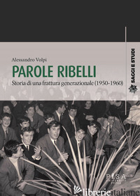 PAROLE RIBELLI. STORIA DI UNA FRATTURA GENERAZIONALE (1950-1960) - VOLPI ALESSANDRO