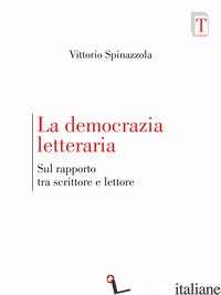 DEMOCRAZIA LETTERARIA. SUL RAPPORTO TRA SCRITTORE E LETTORE (LA) - SPINAZZOLA VITTORIO