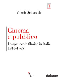 CINEMA E PUBBLICO. LO SPETTACOLO FILMICO IN ITALIA 1945-1965 - SPINAZZOLA VITTORIO