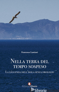 NELLA TERRA DEL TEMPO SOSPESO. LA LEGGENDA DELL'ISOLA SENZA OROLOGIO di LAMIANI FRANCESCO