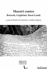 MAESTRI CONTRO. BRIOSCHI, GUGLIELMI, ROSSI-LANDI - GIOVANNETTI P. (CUR.); INGLESE A. (CUR.)