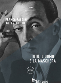 TOTO', L'UOMO E LA MASCHERA - FOFI GOFFREDO; FALDINI FRANCA