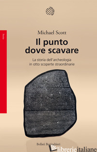 PUNTO DOVE SCAVARE. LA STORIA DELL'ARCHEOLOGIA IN OTTO SCOPERTE STRAORDINARIE (I - SCOTT MICHAEL