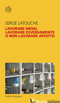 LAVORARE MENO, LAVORARE DIVERSAMENTE O NON LAVORARE AFFATTO - LATOUCHE SERGE