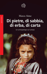 DI PIETRE, DI SABBIA, DI ERBA, DI CARTA. UN ANTROPOLOGO SUL CAMPO - AIME MARCO