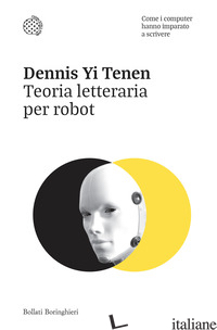 TEORIA LETTERARIA PER ROBOT. COME I COMPUTER HANNO IMPARATO A SCRIVERE - TENEN DENNIS YI