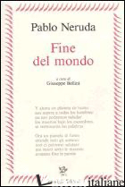 FINE DEL MONDO. TESTO SPAGNOLO A FRONTE - NERUDA PABLO; BELLINI G. (CUR.)