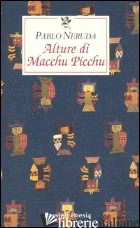 ALTURE DI MACCHU PICCHU - NERUDA PABLO; BELLINI G. (CUR.)
