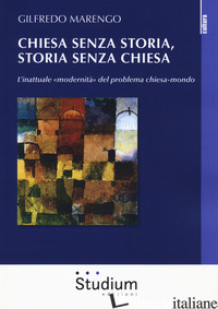 CHIESA SENZA STORIA, STORIA SENZA CHIESA. L'INATTUALE «MODERNITA» DEL PROBLEMA C di MARENGO GILFREDO