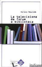 TELEVISIONE DA FORUM A BIBLIOTECA (LA). VOL. 1 - NEWCOMB H.