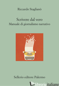 SCRIVERE DAL VERO. MANUALE DI GIORNALISMO NARRATIVO di STAGLIANO' RICCARDO