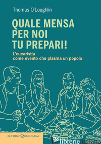 QUALE MENSA PER NOI TU PREPARI! L'EUCARISTIA COME EVENTO CHE PLASMA UN POPOLO di O'LOUGHLIN THOMAS