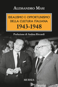 IDEALISMO E OPPORTUNISMO DELLA CULTURA ITALIANA. 1943-1948 - MASI ALESSANDRO