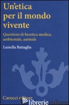 ETICA PER IL MONDO VIVENTE. QUESTIONI DI BIOETICA MEDICA, AMBIENTALE, ANIMALE (U - BATTAGLIA LUISELLA