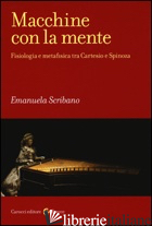 MACCHINE CON LA MENTE. FISIOLOGIA E METAFISICA TRA CARTESIO E SPINOZA di SCRIBANO EMANUELA