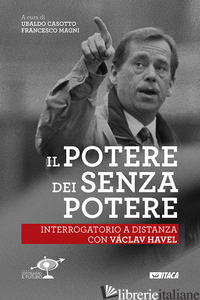 POTERE DEI SENZA POTERE. INTERROGATORIO A DISTANZA CON VACLAV HAVEL (IL) - CASOTTO U. (CUR.); MAGNI F. (CUR.)