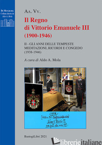REGNO DI VITTORIO EMANUELE III (1900-1946) (IL). VOL. 2: GLI ANNI DELLE TEMPESTE - MOLA A. A. (CUR.)