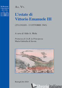 ESTATE DI VITTORIO EMANUELE III (25 LUGLIO - 13 OTTOBRE 1943) (L') - MOLA A. A. (CUR.)