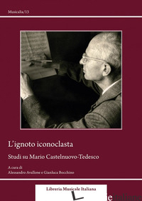 IGNOTO ICONOCLASTA. STUDI SU MARIO CASTELNUOVO-TEDESCO (L') - AVALLONE A. (CUR.); BOCCHINO G. (CUR.)