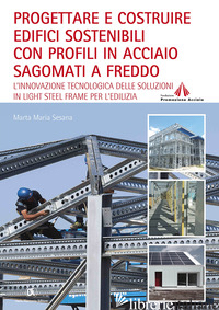 PROGETTARE E COSTRUIRE EDIFICI SOSTENIBILI CON PROFILI IN ACCIAIO SAGOMATI A FRE di SESANA MARTA MARIA