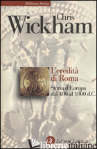 EREDITA' DI ROMA. STORIA D'EUROPA DAL 400 AL 1000 D. C. (L') - WICKHAM CHRIS